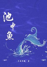 池中鱼(1v1校园H)作者多肉拿铁