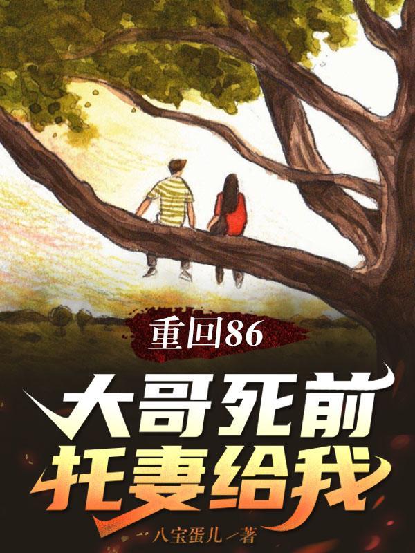 重回86大哥死前托妻给我 八宝蛋儿