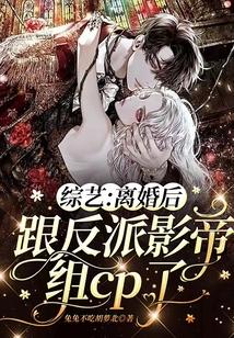 综艺离婚后跟反派影帝组cp了 笔趣阁