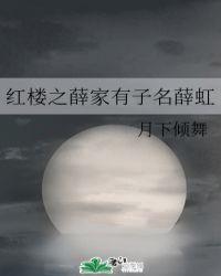 红楼之薛家有子名薛虹 聚合中文网