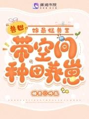 兽世带空间种田养崽嫁最猛兽王糖夭著
