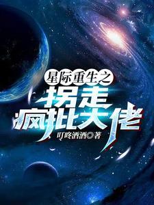 星际重生之拐走疯批大佬(叮咚酒酒)