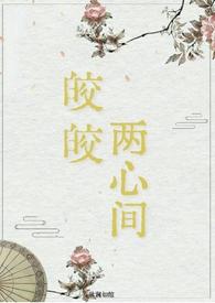 皎皎两心间(仙侠 破镜重圆1v1H)作者秋澜如绾