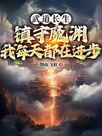 武道长生镇守魔渊我每天都在进步烟雨飞虹