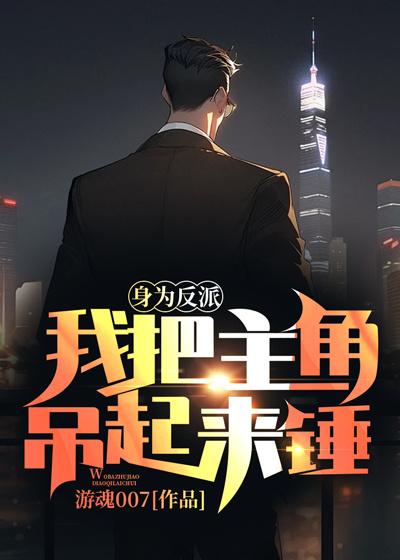 身为反派我把主角吊起来锤免费阅读