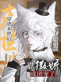 穿进末世后毛茸茸他靠撒娇成团宠了在线阅读