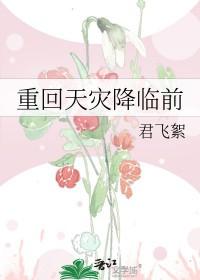 重回天灾降临前君飞絮免费