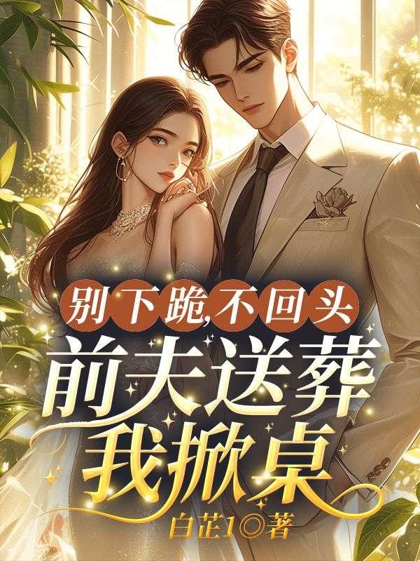 别下跪不回头前夫送葬我掀桌笔趣阁最新章节列表