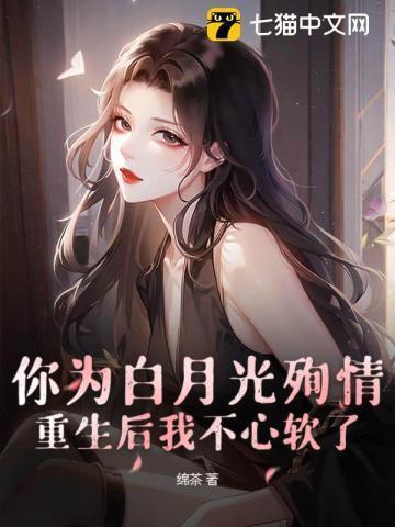 你为白月光殉情?重生后我不心软了百度