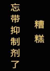 糟糕 忘带抑制剂了[星际] 完结+番外