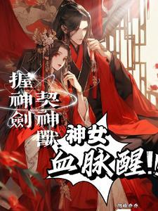 握神剑,契神兽,神女血脉醒!