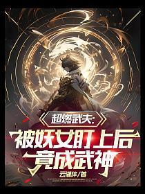 超燃武夫:被妖女盯上后,竟成武神