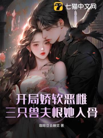 开局娇软恶雌,三只兽夫恨她入骨